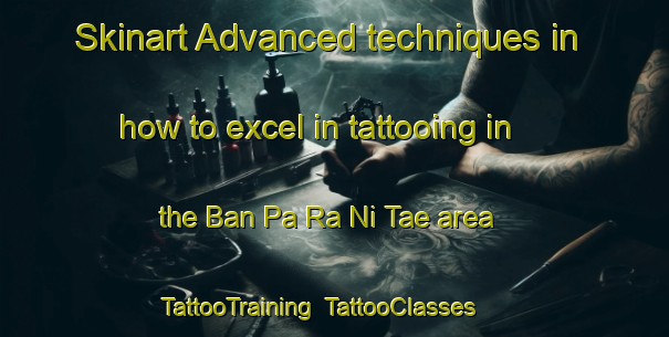 Skinart Advanced techniques in how to excel in tattooing in the Ban Pa Ra Ni Tae area | TattooTraining | TattooClasses | SkinartTraining-Thailand