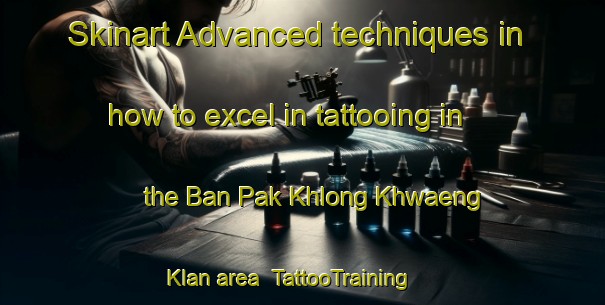 Skinart Advanced techniques in how to excel in tattooing in the Ban Pak Khlong Khwaeng Klan area | TattooTraining | TattooClasses | SkinartTraining-Thailand