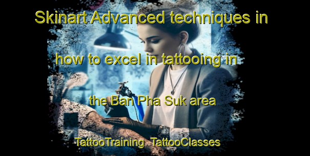 Skinart Advanced techniques in how to excel in tattooing in the Ban Pha Suk area | TattooTraining | TattooClasses | SkinartTraining-Thailand