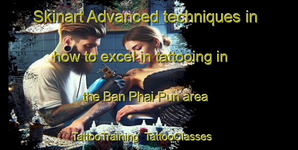 Skinart Advanced techniques in how to excel in tattooing in the Ban Phai Pun area | TattooTraining | TattooClasses | SkinartTraining-Thailand