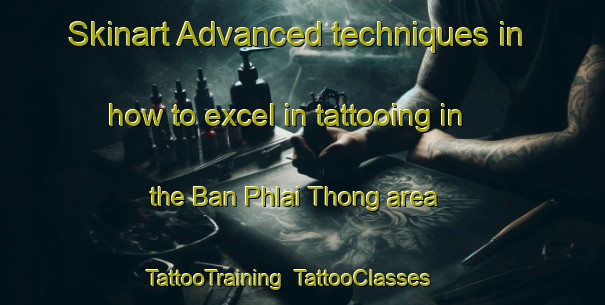 Skinart Advanced techniques in how to excel in tattooing in the Ban Phlai Thong area | TattooTraining | TattooClasses | SkinartTraining-Thailand