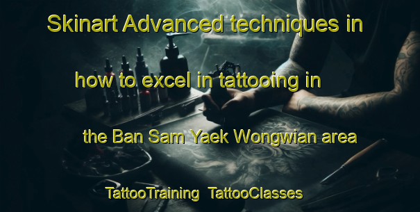 Skinart Advanced techniques in how to excel in tattooing in the Ban Sam Yaek Wongwian area | TattooTraining | TattooClasses | SkinartTraining-Thailand