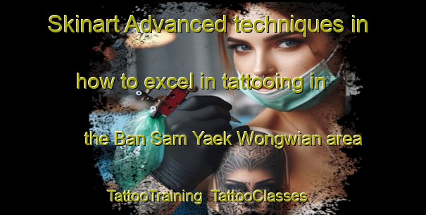 Skinart Advanced techniques in how to excel in tattooing in the Ban Sam Yaek Wongwian area | TattooTraining | TattooClasses | SkinartTraining-Thailand