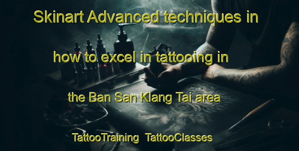 Skinart Advanced techniques in how to excel in tattooing in the Ban San Klang Tai area | TattooTraining | TattooClasses | SkinartTraining-Thailand