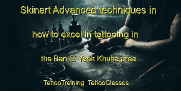 Skinart Advanced techniques in how to excel in tattooing in the Ban Si Yaek Khuha area | TattooTraining | TattooClasses | SkinartTraining-Thailand