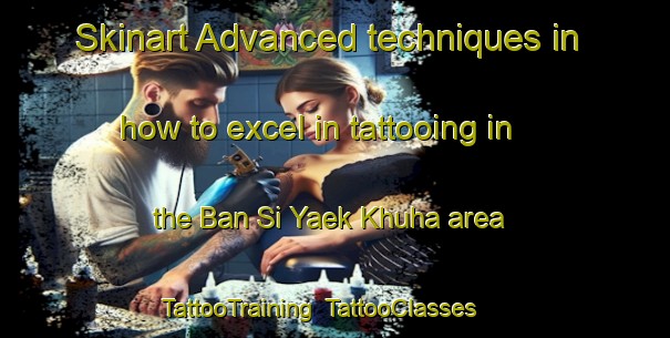 Skinart Advanced techniques in how to excel in tattooing in the Ban Si Yaek Khuha area | TattooTraining | TattooClasses | SkinartTraining-Thailand