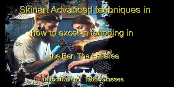 Skinart Advanced techniques in how to excel in tattooing in the Ban Tha Fat area | TattooTraining | TattooClasses | SkinartTraining-Thailand