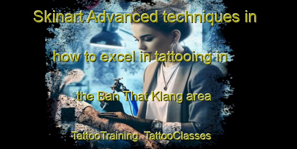 Skinart Advanced techniques in how to excel in tattooing in the Ban That Klang area | TattooTraining | TattooClasses | SkinartTraining-Thailand