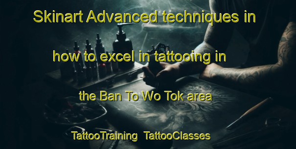 Skinart Advanced techniques in how to excel in tattooing in the Ban To Wo Tok area | TattooTraining | TattooClasses | SkinartTraining-Thailand