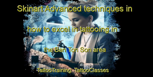 Skinart Advanced techniques in how to excel in tattooing in the Ban Ton Son area | TattooTraining | TattooClasses | SkinartTraining-Thailand