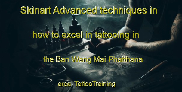 Skinart Advanced techniques in how to excel in tattooing in the Ban Wang Mai Phatthana area | TattooTraining | TattooClasses | SkinartTraining-Thailand