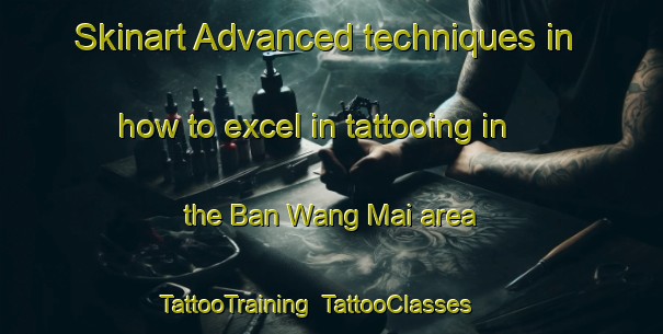 Skinart Advanced techniques in how to excel in tattooing in the Ban Wang Mai area | TattooTraining | TattooClasses | SkinartTraining-Thailand
