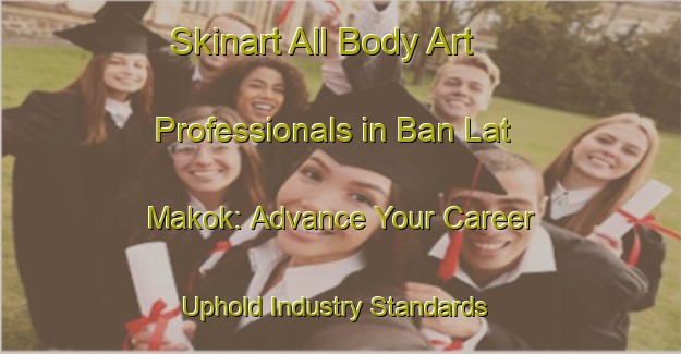 Skinart All Body Art Professionals in Ban Lat Makok: Advance Your Career - Uphold Industry Standards | Body Art Qualification Authority | BAQA-Thailand