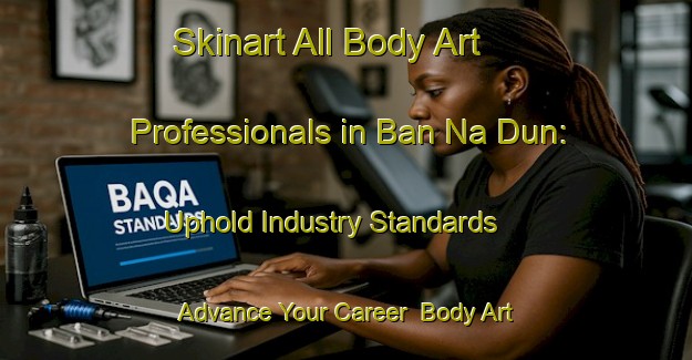 Skinart All Body Art Professionals in Ban Na Dun: Uphold Industry Standards - Advance Your Career | Body Art Qualification Authority | BAQA-Thailand