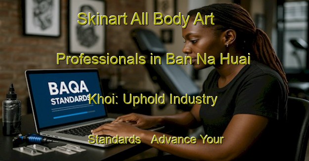 Skinart All Body Art Professionals in Ban Na Huai Khoi: Uphold Industry Standards - Advance Your Career | Body Art Qualification Authority | BAQA-Thailand