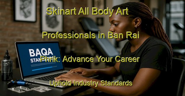 Skinart All Body Art Professionals in Ban Rai Phrik: Advance Your Career - Uphold Industry Standards | Body Art Qualification Authority | BAQA-Thailand