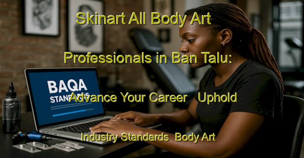Skinart All Body Art Professionals in Ban Talu: Advance Your Career - Uphold Industry Standards | Body Art Qualification Authority | BAQA-Thailand