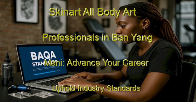 Skinart All Body Art Professionals in Ban Yang Mani: Advance Your Career - Uphold Industry Standards | Body Art Qualification Authority | BAQA-Thailand