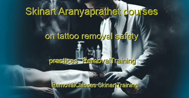 Skinart Aranyaprathet courses on tattoo removal safety practices | #RemovalTraining #RemovalClasses #SkinartTraining-Thailand