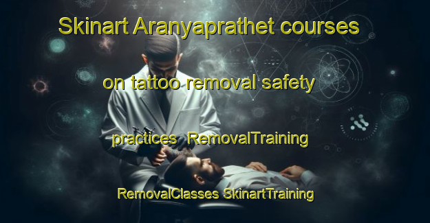 Skinart Aranyaprathet courses on tattoo removal safety practices | #RemovalTraining #RemovalClasses #SkinartTraining-Thailand