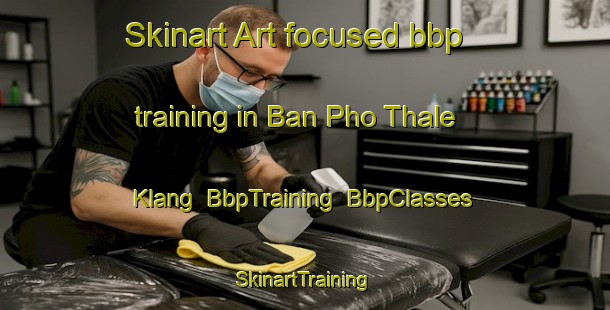 Skinart Art-focused bbp training in Ban Pho Thale Klang | BbpTraining | BbpClasses | SkinartTraining-Thailand