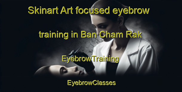 Skinart Art-focused eyebrow training in Ban Cham Rak | EyebrowTraining | EyebrowClasses | SkinartTraining-Thailand