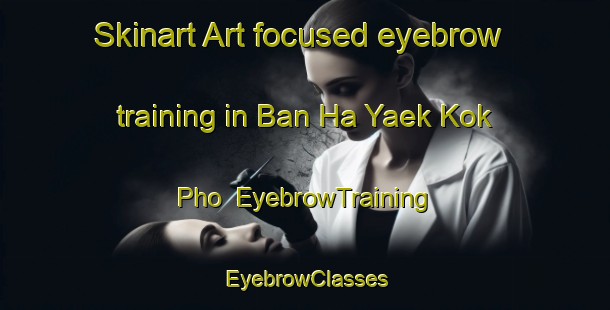 Skinart Art-focused eyebrow training in Ban Ha Yaek Kok Pho | EyebrowTraining | EyebrowClasses | SkinartTraining-Thailand