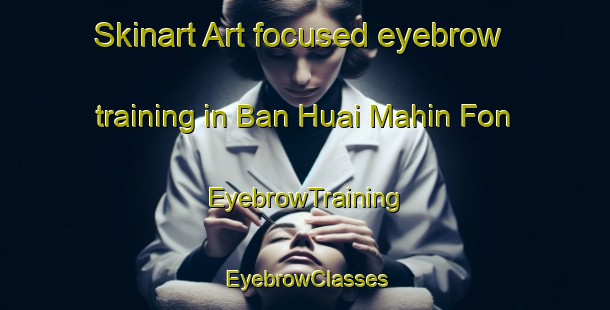 Skinart Art-focused eyebrow training in Ban Huai Mahin Fon | EyebrowTraining | EyebrowClasses | SkinartTraining-Thailand
