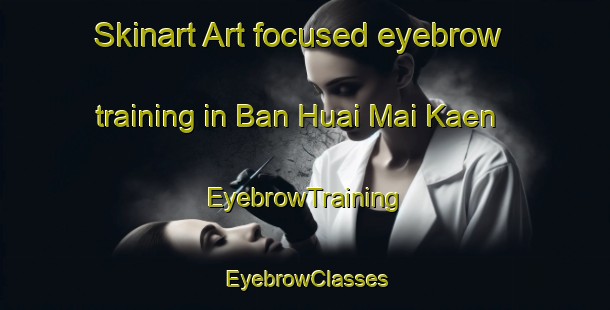 Skinart Art-focused eyebrow training in Ban Huai Mai Kaen | EyebrowTraining | EyebrowClasses | SkinartTraining-Thailand