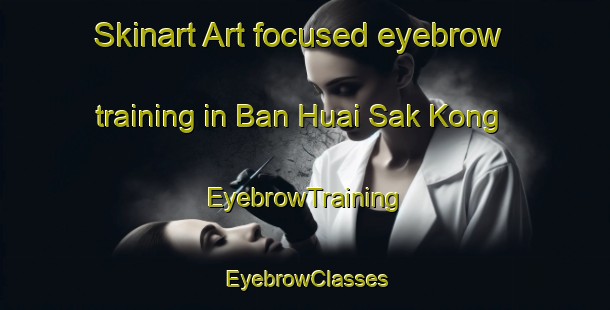 Skinart Art-focused eyebrow training in Ban Huai Sak Kong | EyebrowTraining | EyebrowClasses | SkinartTraining-Thailand