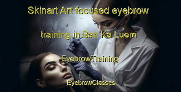 Skinart Art-focused eyebrow training in Ban Ka Luem | EyebrowTraining | EyebrowClasses | SkinartTraining-Thailand