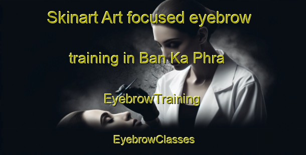 Skinart Art-focused eyebrow training in Ban Ka Phra | EyebrowTraining | EyebrowClasses | SkinartTraining-Thailand