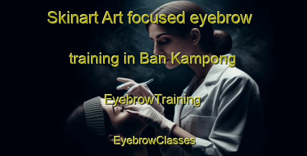 Skinart Art-focused eyebrow training in Ban Kampong | EyebrowTraining | EyebrowClasses | SkinartTraining-Thailand