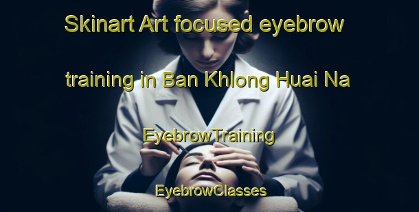 Skinart Art-focused eyebrow training in Ban Khlong Huai Na | EyebrowTraining | EyebrowClasses | SkinartTraining-Thailand