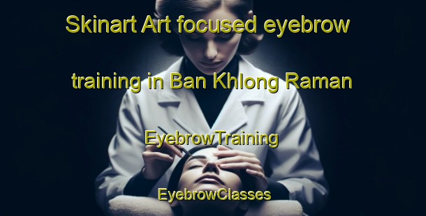 Skinart Art-focused eyebrow training in Ban Khlong Raman | EyebrowTraining | EyebrowClasses | SkinartTraining-Thailand