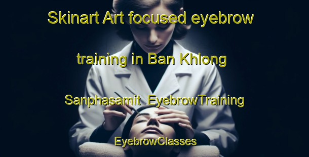 Skinart Art-focused eyebrow training in Ban Khlong Sanphasamit | EyebrowTraining | EyebrowClasses | SkinartTraining-Thailand