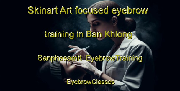 Skinart Art-focused eyebrow training in Ban Khlong Sanphasamit | EyebrowTraining | EyebrowClasses | SkinartTraining-Thailand