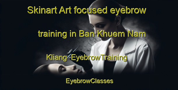 Skinart Art-focused eyebrow training in Ban Khuem Nam Kliang | EyebrowTraining | EyebrowClasses | SkinartTraining-Thailand