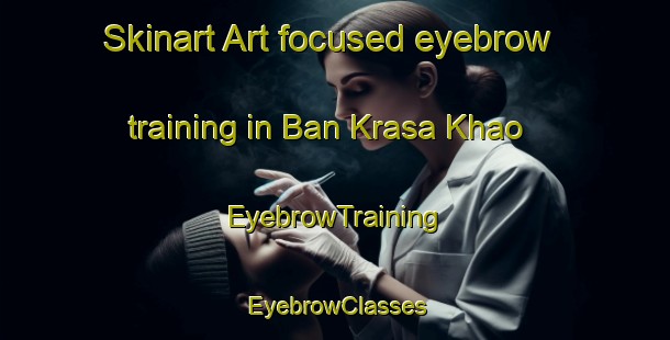 Skinart Art-focused eyebrow training in Ban Krasa Khao | EyebrowTraining | EyebrowClasses | SkinartTraining-Thailand