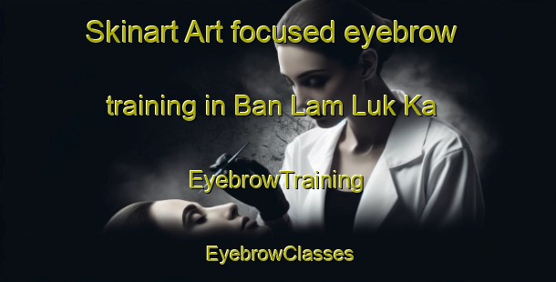 Skinart Art-focused eyebrow training in Ban Lam Luk Ka | EyebrowTraining | EyebrowClasses | SkinartTraining-Thailand