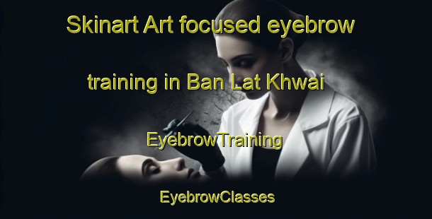 Skinart Art-focused eyebrow training in Ban Lat Khwai | EyebrowTraining | EyebrowClasses | SkinartTraining-Thailand