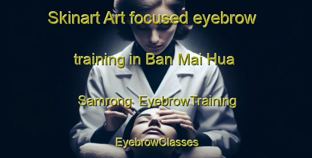 Skinart Art-focused eyebrow training in Ban Mai Hua Samrong | EyebrowTraining | EyebrowClasses | SkinartTraining-Thailand