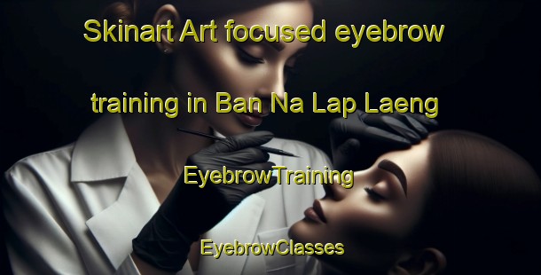Skinart Art-focused eyebrow training in Ban Na Lap Laeng | EyebrowTraining | EyebrowClasses | SkinartTraining-Thailand