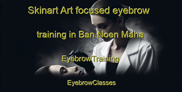 Skinart Art-focused eyebrow training in Ban Noen Maha | EyebrowTraining | EyebrowClasses | SkinartTraining-Thailand