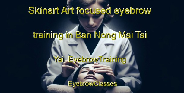 Skinart Art-focused eyebrow training in Ban Nong Mai Tai Yai | EyebrowTraining | EyebrowClasses | SkinartTraining-Thailand