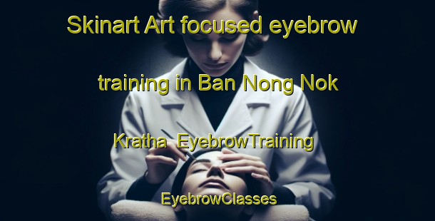 Skinart Art-focused eyebrow training in Ban Nong Nok Kratha | EyebrowTraining | EyebrowClasses | SkinartTraining-Thailand