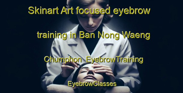 Skinart Art-focused eyebrow training in Ban Nong Waeng Chumphon | EyebrowTraining | EyebrowClasses | SkinartTraining-Thailand