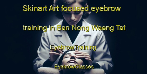 Skinart Art-focused eyebrow training in Ban Nong Waeng Tat | EyebrowTraining | EyebrowClasses | SkinartTraining-Thailand