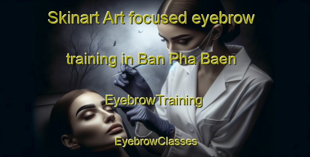 Skinart Art-focused eyebrow training in Ban Pha Baen | EyebrowTraining | EyebrowClasses | SkinartTraining-Thailand