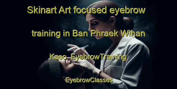 Skinart Art-focused eyebrow training in Ban Phraek Wihan Kaeo | EyebrowTraining | EyebrowClasses | SkinartTraining-Thailand